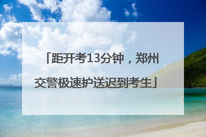 距开考13分钟，郑州交警极速护送迟到考生