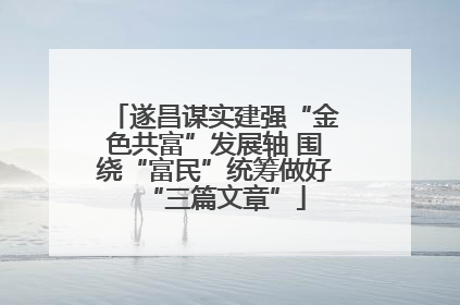 遂昌谋实建强“金色共富”发展轴 围绕“富民”统筹做好“三篇文章”