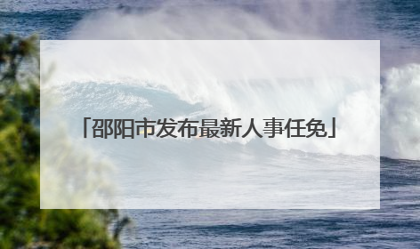 邵阳市发布最新人事任免