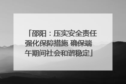 邵阳：压实安全责任强化保障措施 确保端午期间社会和谐稳定