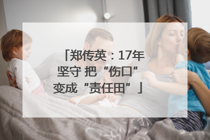 郑传英：17年坚守 把“伤口”变成“责任田”