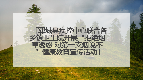 郓城县疾控中心联合各乡镇卫生院开展“拒绝烟草诱惑 对第一支烟说不”健康教育宣传活动