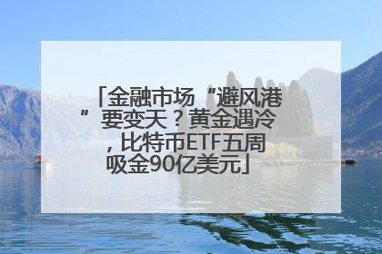 金融市场“避风港”要变天？黄金遇冷，比特币ETF五周吸金90亿美元