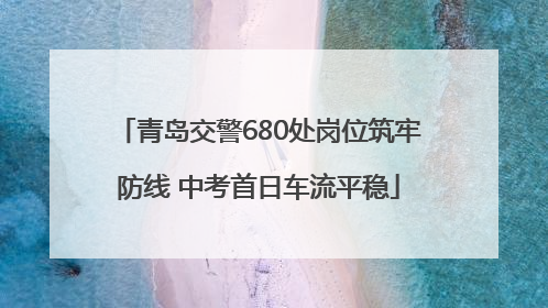 青岛交警680处岗位筑牢防线 中考首日车流平稳