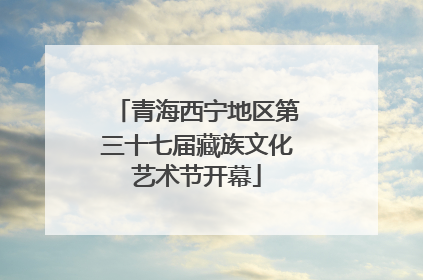 青海西宁地区第三十七届藏族文化艺术节开幕