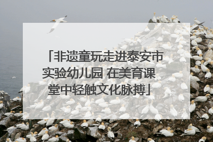 非遗童玩走进泰安市实验幼儿园 在美育课堂中轻触文化脉搏