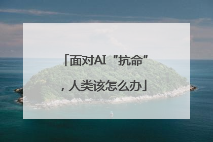 面对AI“抗命”，人类该怎么办