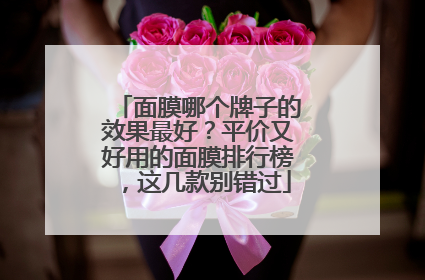 面膜哪个牌子的效果最好？平价又好用的面膜排行榜，这几款别错过