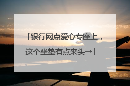 银行网点爱心专座上，这个坐垫有点来头→