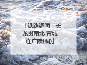 铁路调图：长龙贯南北 青城连广陵(图)