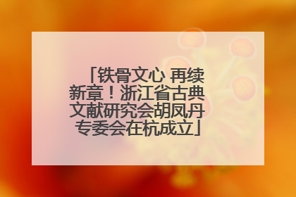 铁骨文心 再续新章！浙江省古典文献研究会胡凤丹专委会在杭成立