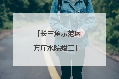 长三角示范区方厅水院竣工