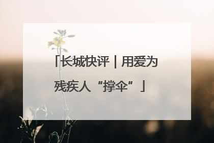 长城快评｜用爱为残疾人“撑伞”