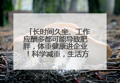 长时间久坐、工作应酬多都可能导致肥胖，体重健康进企业！科学减重，生活方式这样干预