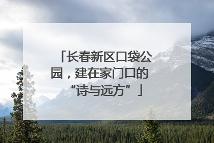 长春新区口袋公园，建在家门口的“诗与远方”