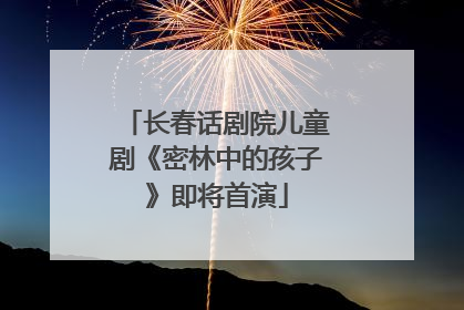 长春话剧院儿童剧《密林中的孩子》即将首演