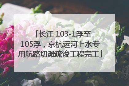 长江 103-1浮至 105浮，京杭运河上水专用航路切滩疏浚工程完工