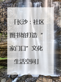 长沙：社区图书馆打造“家门口”文化生活空间