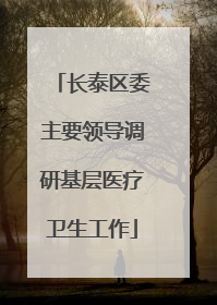 长泰区委主要领导调研基层医疗卫生工作