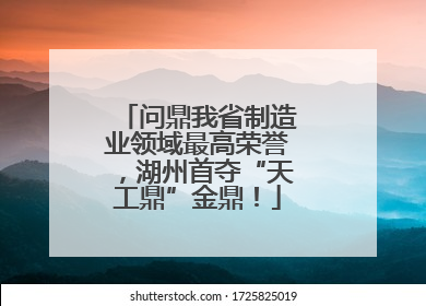 问鼎我省制造业领域最高荣誉，湖州首夺“天工鼎”金鼎！
