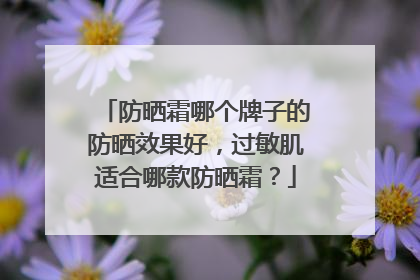 防晒霜哪个牌子的防晒效果好，过敏肌适合哪款防晒霜？