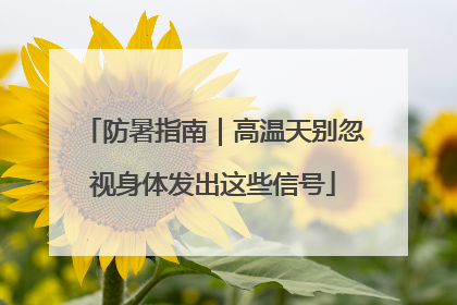 防暑指南｜高温天别忽视身体发出这些信号