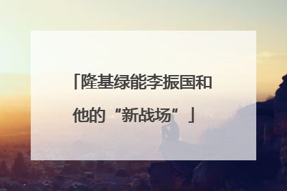 隆基绿能李振国和他的“新战场”
