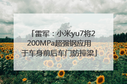 雷军：小米yu7将2200MPa超强钢应用于车身前后车门防撞梁