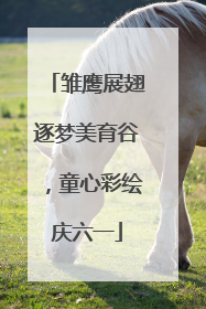 雏鹰展翅逐梦美育谷，童心彩绘庆六一