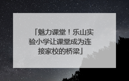 魅力课堂！乐山实验小学让课堂成为连接家校的桥梁