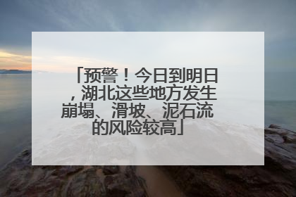 预警！今日到明日，湖北这些地方发生崩塌、滑坡、泥石流的风险较高
