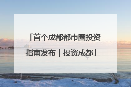 首个成都都市圈投资指南发布｜投资成都
