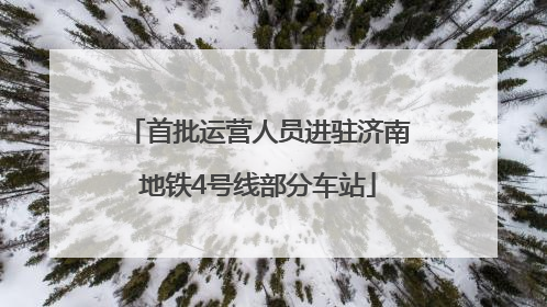 首批运营人员进驻济南地铁4号线部分车站