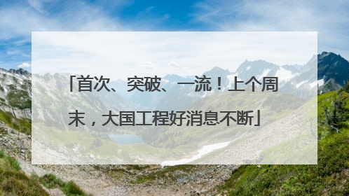 首次、突破、一流！上个周末，大国工程好消息不断