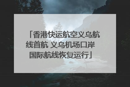 香港快运航空义乌航线首航 义乌机场口岸国际航线恢复运行