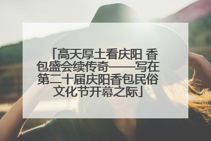 高天厚土看庆阳 香包盛会续传奇——写在第二十届庆阳香包民俗文化节开幕之际
