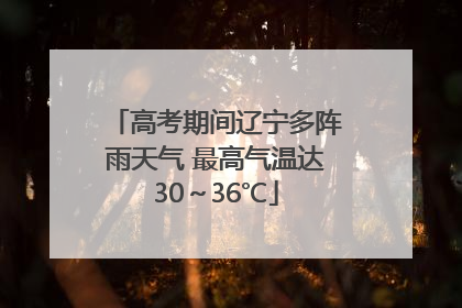 高考期间辽宁多阵雨天气 最高气温达30～36℃