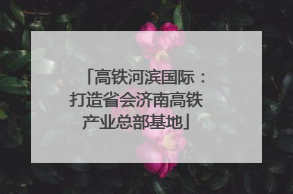 高铁河滨国际：打造省会济南高铁产业总部基地