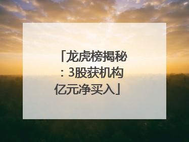 龙虎榜揭秘：3股获机构亿元净买入