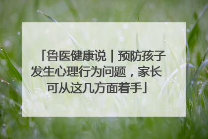 鲁医健康说｜预防孩子发生心理行为问题，家长可从这几方面着手