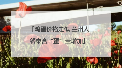 鸡蛋价格走低 兰州人餐桌含“蛋”量增加