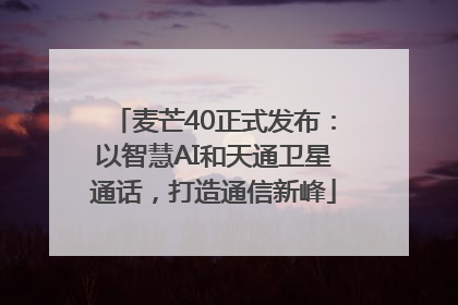 麦芒40正式发布：以智慧AI和天通卫星通话，打造通信新峰