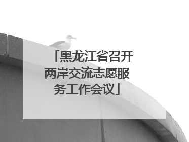 黑龙江省召开两岸交流志愿服务工作会议