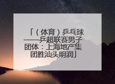（体育）乒乓球——乒超联赛男子团体：上海地产集团胜汕头明润