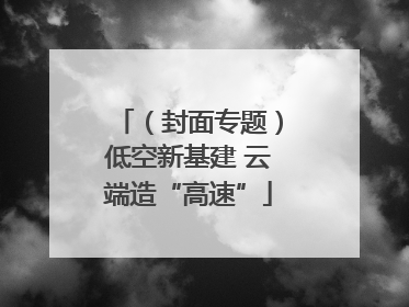 （封面专题）低空新基建 云端造“高速”