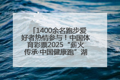 1400余名跑步爱好者热情参与！中国体育彩票2025“薪火传承·中国健康跑”湖南靖州站激情开赛