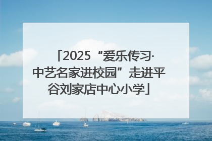 2025“爱乐传习·中艺名家进校园”走进平谷刘家店中心小学