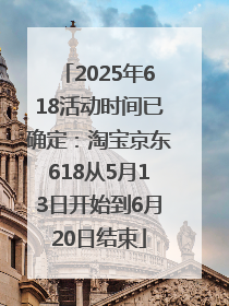 2025年618活动时间已确定：淘宝京东618从5月13日开始到6月20日结束