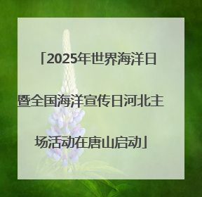 2025年世界海洋日暨全国海洋宣传日河北主场活动在唐山启动