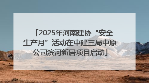 2025年河南建协“安全生产月”活动在中建三局中原公司滨河新居项目启动